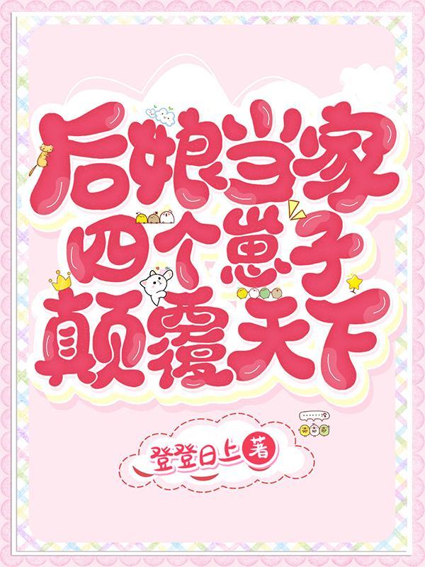 后娘当家四个崽子颠覆天下全文免费阅读作者登登日上